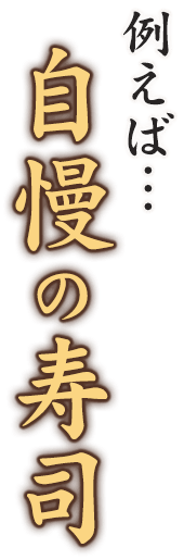 例えば…自慢の寿司