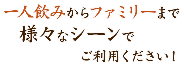 一人飲みからファミリーまで様々なシーンでご利用ください！