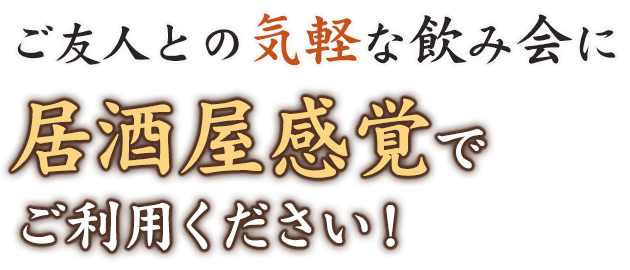 ご友人との気軽な飲み会に居酒屋感覚でご利用ください！