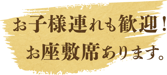 お子様連れも歓迎！お座敷席あります。