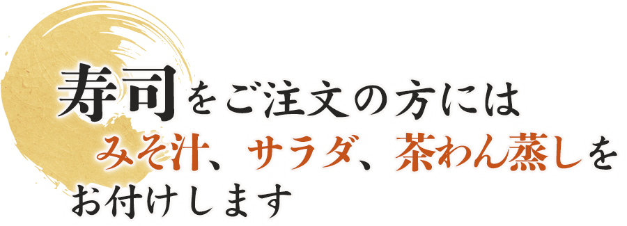 寿司をご注文の方にはみそ汁、サラダ、茶わん蒸しをお付けします